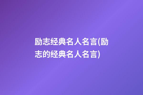 励志经典名人名言(励志的经典名人名言)