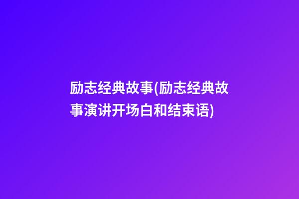 励志经典故事(励志经典故事演讲开场白和结束语)