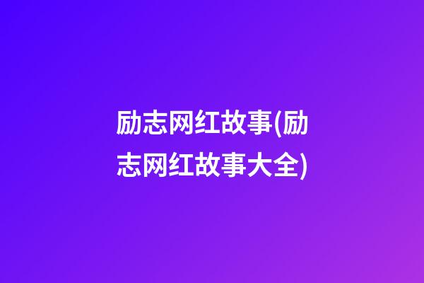 励志网红故事(励志网红故事大全)