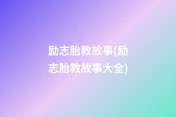 励志胎教故事(励志胎教故事大全)