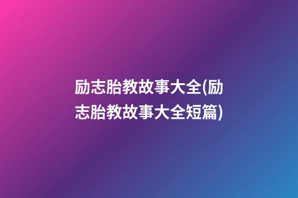 励志胎教故事大全(励志胎教故事大全短篇)