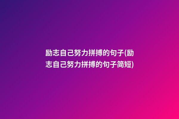 励志自己努力拼搏的句子(励志自己努力拼搏的句子简短)