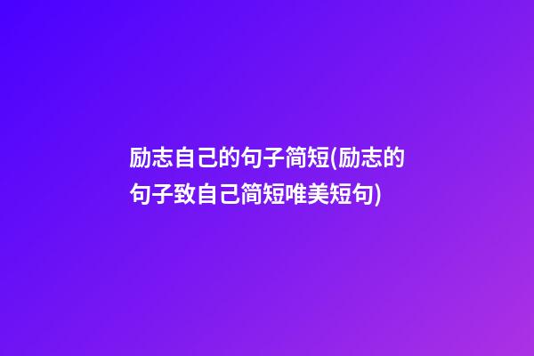 励志自己的句子简短(励志的句子致自己简短唯美短句)