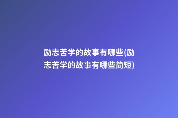 励志苦学的故事有哪些(励志苦学的故事有哪些简短)