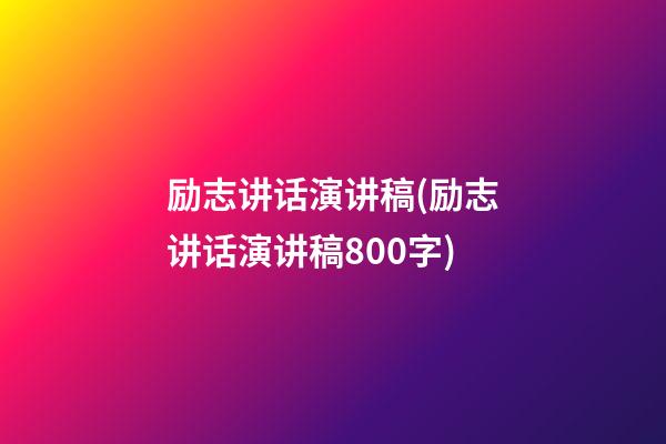 励志讲话演讲稿(励志讲话演讲稿800字)