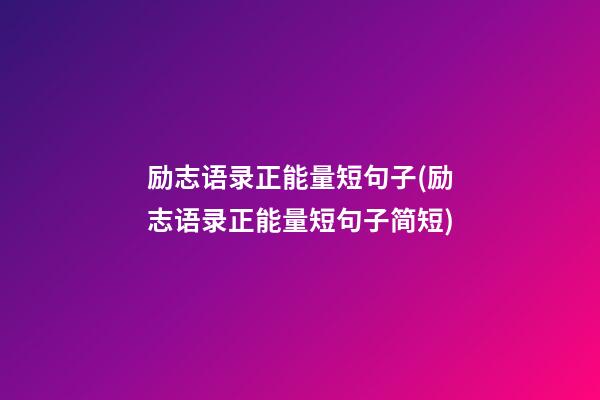 励志语录正能量短句子(励志语录正能量短句子简短)