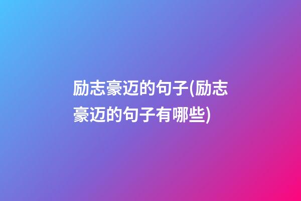 励志豪迈的句子(励志豪迈的句子有哪些)