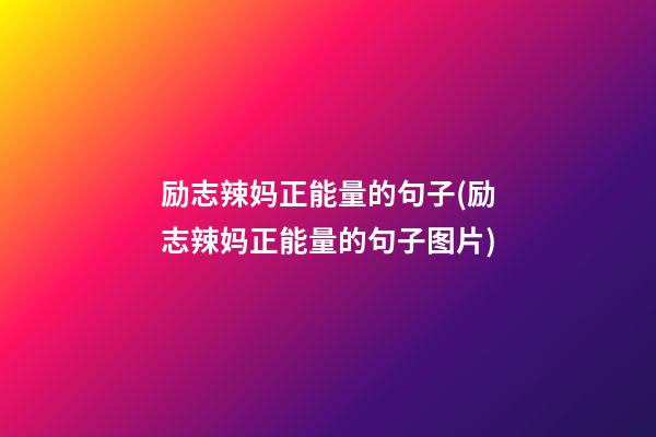 励志辣妈正能量的句子(励志辣妈正能量的句子图片)