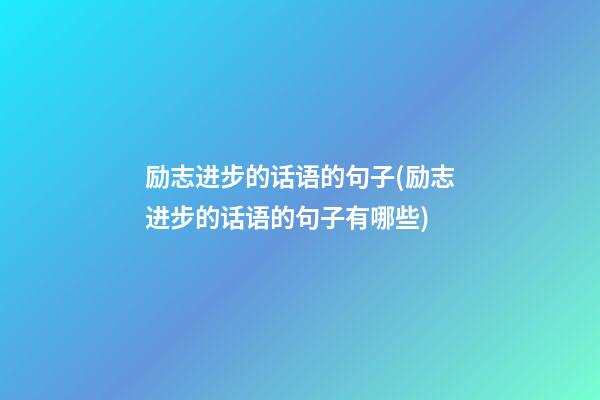 励志进步的话语的句子(励志进步的话语的句子有哪些)