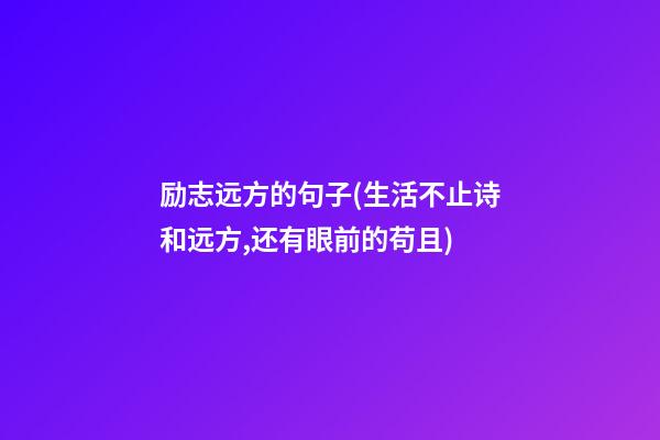 励志远方的句子(生活不止诗和远方,还有眼前的苟且)