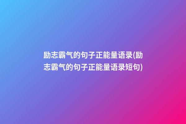 励志霸气的句子正能量语录(励志霸气的句子正能量语录短句)