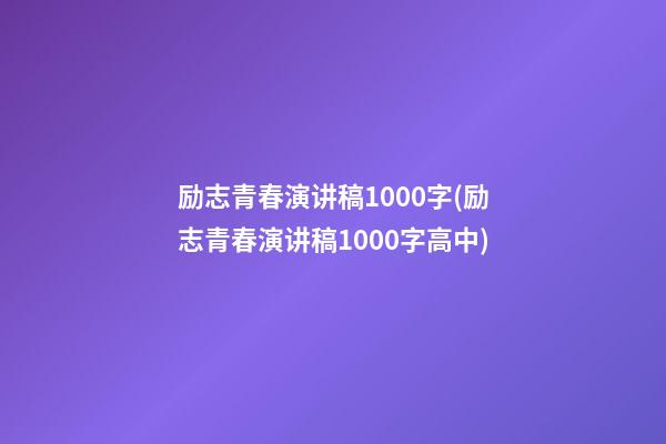 励志青春演讲稿1000字(励志青春演讲稿1000字高中)