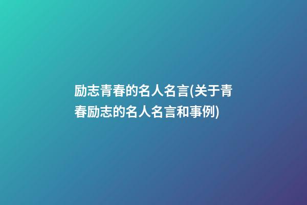 励志青春的名人名言(关于青春励志的名人名言和事例)