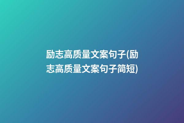 励志高质量文案句子(励志高质量文案句子简短)