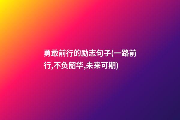 勇敢前行的励志句子(一路前行,不负韶华,未来可期)