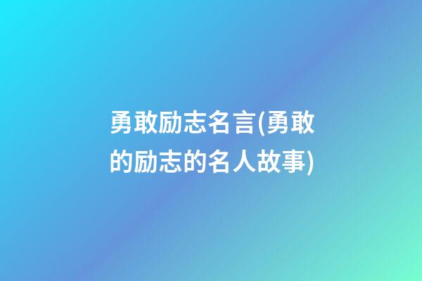 勇敢励志名言(勇敢的励志的名人故事)