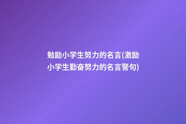 勉励小学生努力的名言(激励小学生勤奋努力的名言警句)