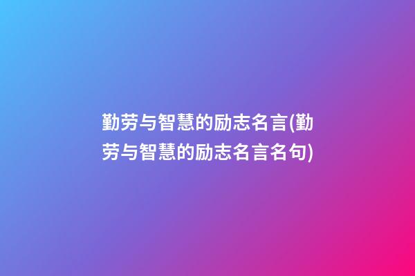 勤劳与智慧的励志名言(勤劳与智慧的励志名言名句)