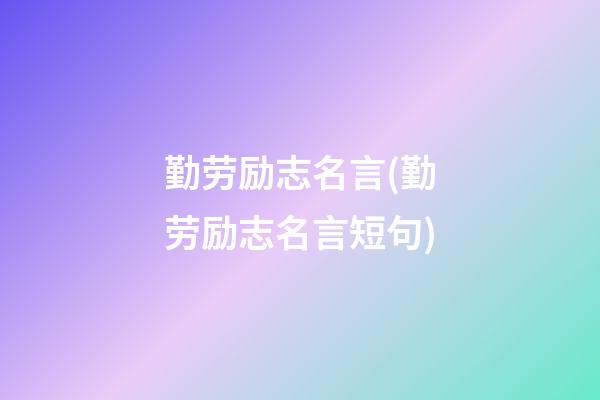 勤劳励志名言(勤劳励志名言短句)