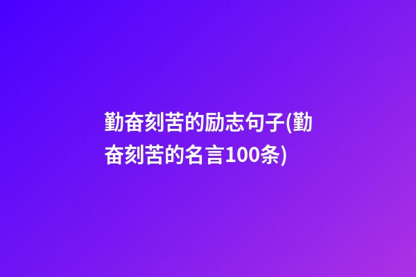 勤奋刻苦的励志句子(勤奋刻苦的名言100条)