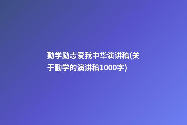 勤学励志爱我中华演讲稿(关于勤学的演讲稿1000字)