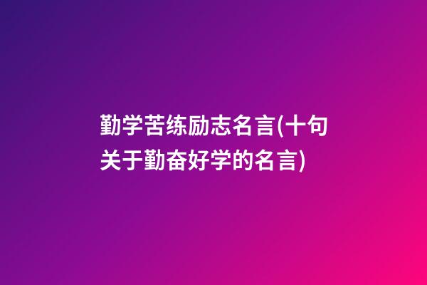 勤学苦练励志名言(十句关于勤奋好学的名言)