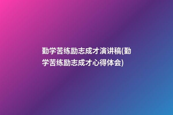 勤学苦练励志成才演讲稿(勤学苦练励志成才心得体会)