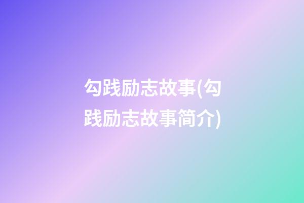 勾践励志故事(勾践励志故事简介)