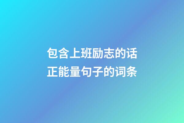 包含上班励志的话正能量句子的词条