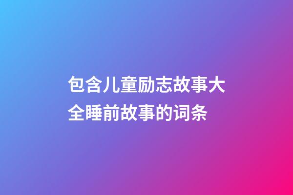 包含儿童励志故事大全睡前故事的词条