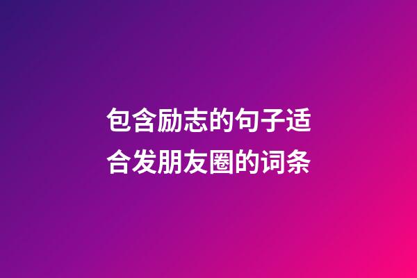 包含励志的句子适合发朋友圈的词条