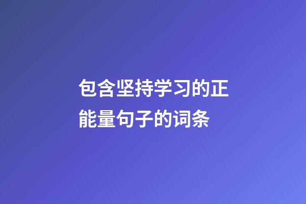 包含坚持学习的正能量句子的词条