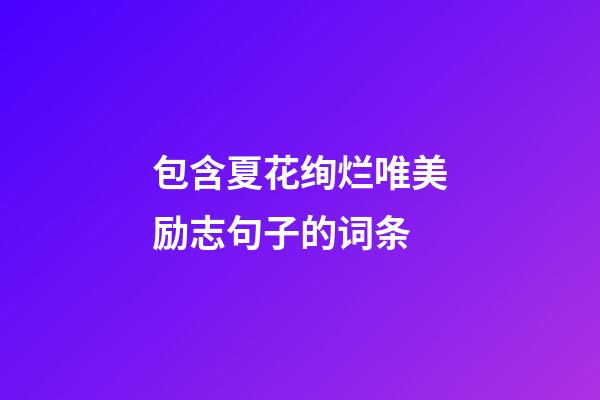 包含夏花绚烂唯美励志句子的词条