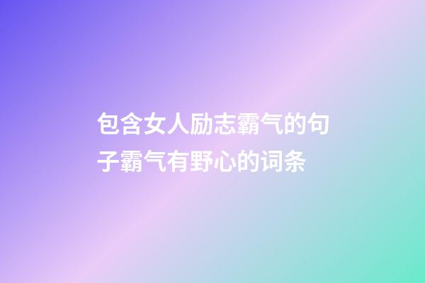 包含女人励志霸气的句子霸气有野心的词条