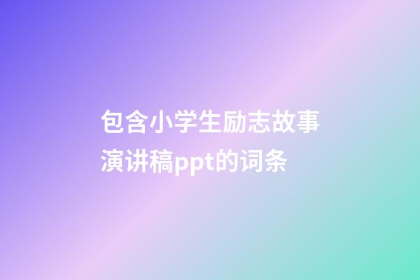 包含小学生励志故事演讲稿ppt的词条