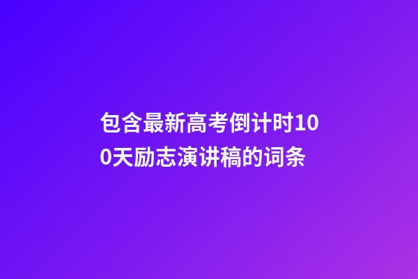 包含最新高考倒计时100天励志演讲稿的词条