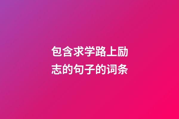 包含求学路上励志的句子的词条