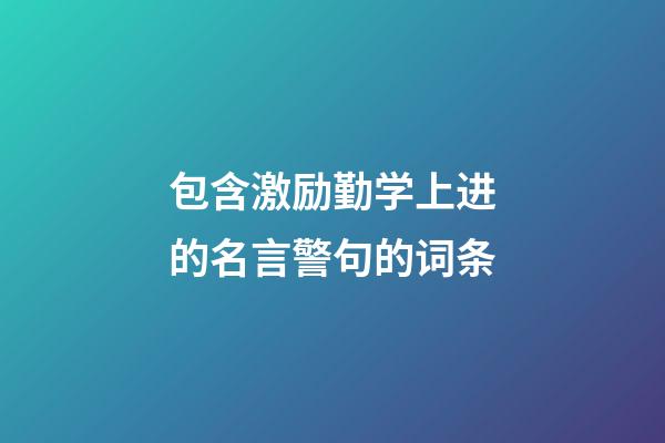 包含激励勤学上进的名言警句的词条