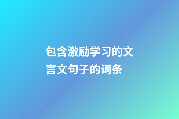 包含激励学习的文言文句子的词条