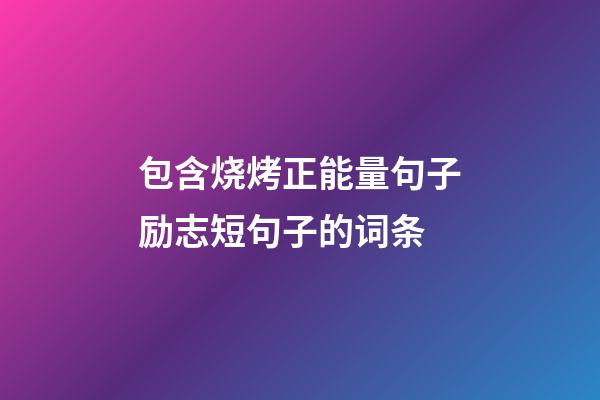 包含烧烤正能量句子励志短句子的词条