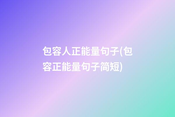 包容人正能量句子(包容正能量句子简短)