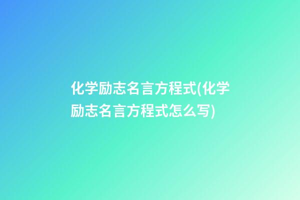 化学励志名言方程式(化学励志名言方程式怎么写)