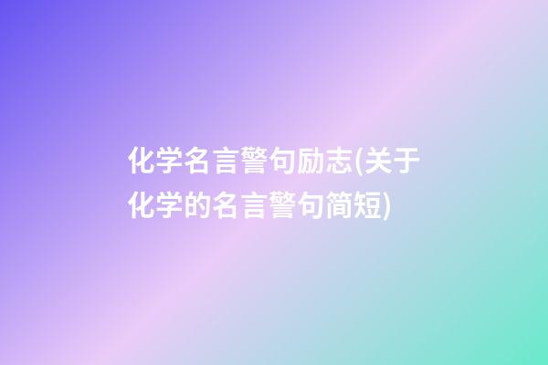 化学名言警句励志(关于化学的名言警句简短)