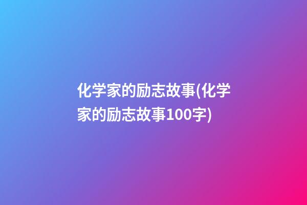 化学家的励志故事(化学家的励志故事100字)