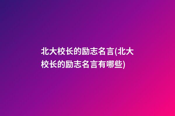 北大校长的励志名言(北大校长的励志名言有哪些)