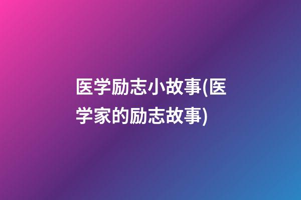 医学励志小故事(医学家的励志故事)