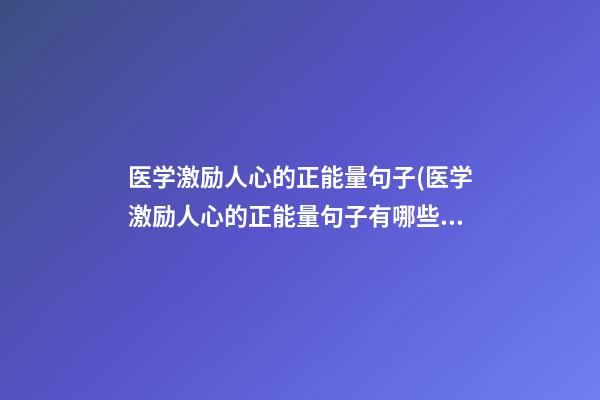 医学激励人心的正能量句子(医学激励人心的正能量句子有哪些)