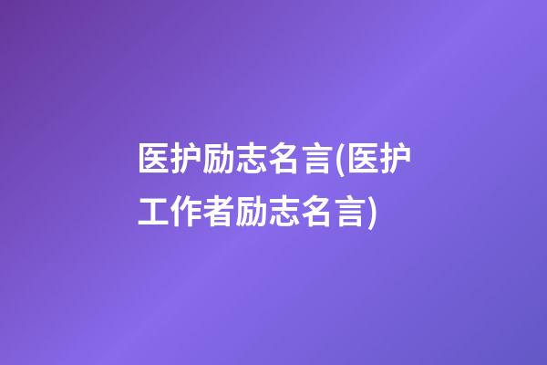 医护励志名言(医护工作者励志名言)