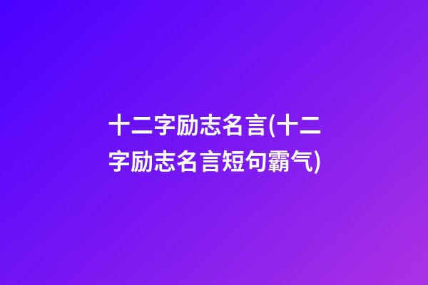 十二字励志名言(十二字励志名言短句霸气)