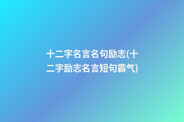 十二字名言名句励志(十二字励志名言短句霸气)